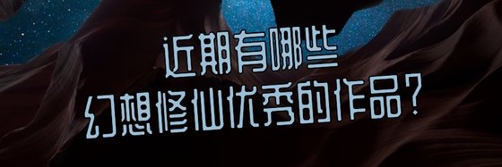 近期有哪些幻想修仙優秀的作品？