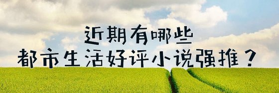 近期有哪些都市生活好評小説強推？
