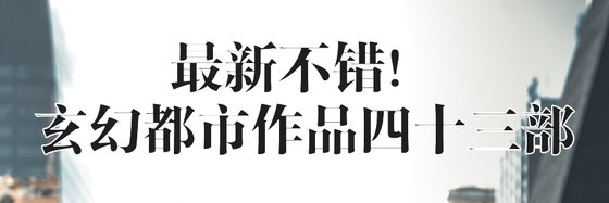 最新不錯！玄幻都市作品四十三部