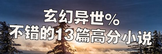 玄幻異世%不錯的13篇高分小説