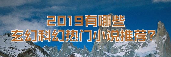 2019有哪些玄幻科幻熱門小説推薦？