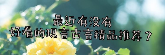 最近有沒有好看的現言古言精品推薦？