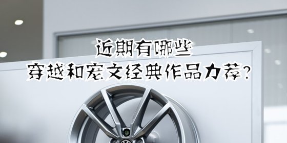 近期有哪些穿越和寵文經典作品力薦？