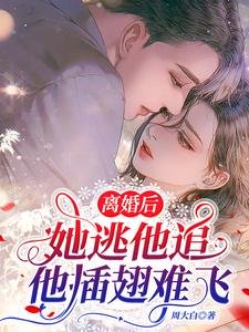 離婚後,她逃他追,她插翅難飛
