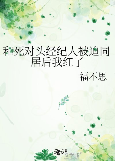 《和死对头经纪人被迫同居后我红了》