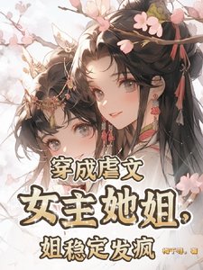 穿成虐文女主她姐,姐穩定發瘋/只要炮灰夠癲,主角照樣祭天