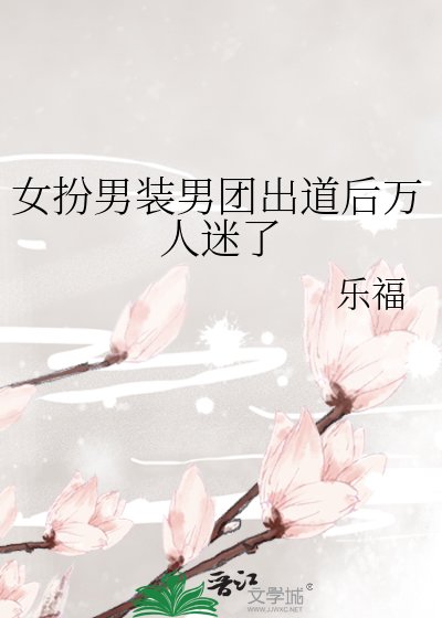 《女扮男装男团出道后万人迷了》